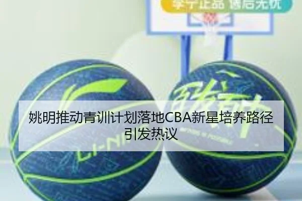 姚明推动青训计划落地CBA新星培养路径引发热议